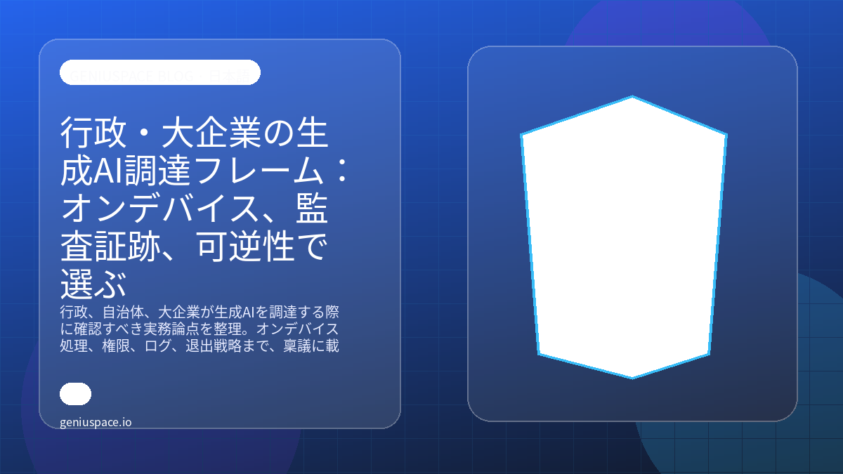 行政・大企業の生成AI調達フレーム:オンデバイス、監査証跡、可逆性で選ぶ