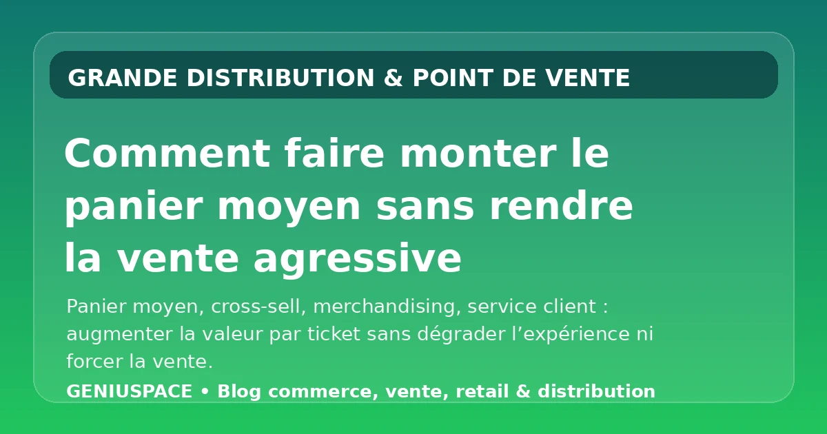 Comment faire monter le panier moyen sans rendre la vente agressive